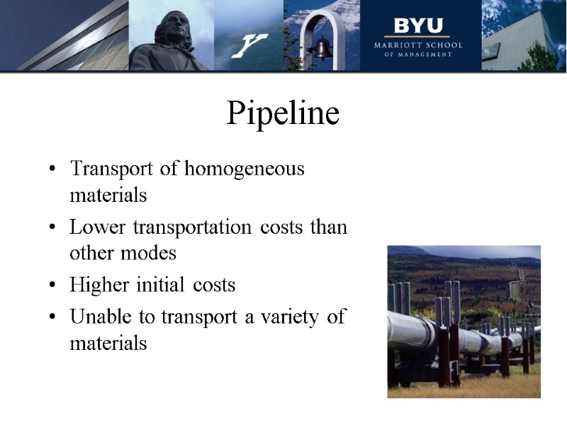 Pipeline Transport of homogeneous materials Lower transportation costs than other modes Higher initial costs